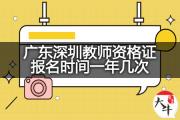 广东深圳教师资格证报名时间一年几次？