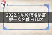 2022广东教师资格证报一次名能考几次？