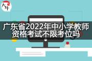 广东省2022年中小学教师资格考试不限考位吗？