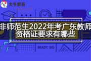 非师范生2022年考广东教师资格证要求有哪些？