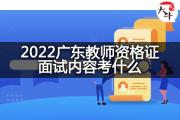 2022广东教师资格证面试内容考什么？