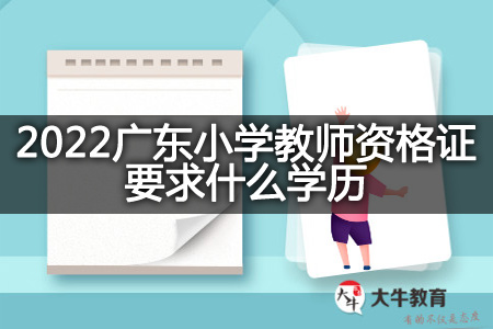 2022广东小学教师资格证学历