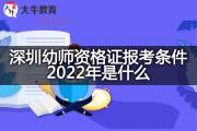 深圳幼师资格证报考条件2022年是什么？