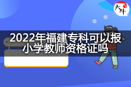 2022年福建专科报小学教师资格证