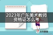 2023年广东美术教师资格证怎么考？