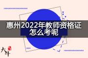 惠州2022年教师资格证怎么考呢？