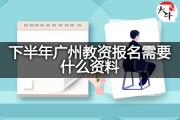 下半年广州教资报名需要什么资料？