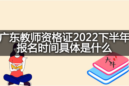 广东教师资格证2022下半年报名时间