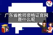 广东省教师资格证官网是什么呢？