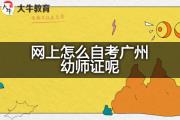 网上怎么自考广州幼师证呢？