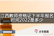 江西教师资格证下半年报名时间2022是多少？