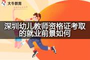 深圳幼儿教师资格证考取的就业前景如何？