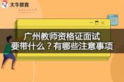 广州教师资格证面试要带什么？有哪些注意事项？