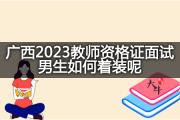 广西2023教师资格证面试男生如何着装呢？