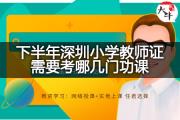 下半年深圳小学教师证需要考哪几门功课？