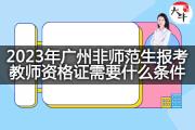 2023年广州非师范生报考教师资格证需要什么条件？