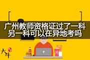 广州教师资格证过了一科另一科可以在异地考吗？