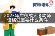 2023年广东成人考幼师资格证需要什么条件？