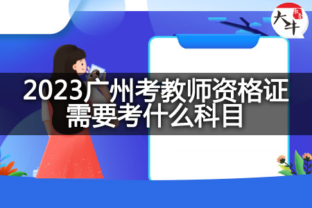 2023广州考教师资格证考试科目