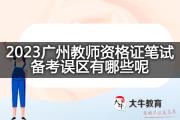 2023广州教师资格证笔试备考误区有哪些呢？