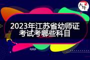 2023年江苏省幼师证考试考哪些科目？