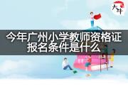 今年广州小学教师资格证报名条件是什么？