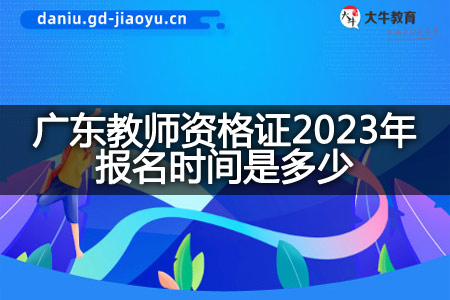 广东教师资格证2023年报名时间