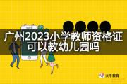 广州2023小学教师资格证可以教幼儿园吗？