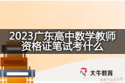 2023广东高中数学教师资格证笔试考什么？