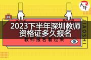 2023下半年深圳教师资格证多久报名？