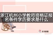 浙江杭州小学教师资格证报名条件学历要求是什么？