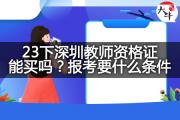 23下深圳教师资格证能买吗？报考要什么条件？