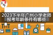 2023下半年广州小学老师报考年龄条件有哪些？
