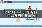 2023下半年广东专科可以考初中教资吗？