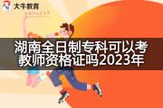 湖南全日制专科可以考教师资格证吗2023年？