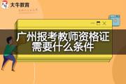 广州报考教师资格证需要什么条件？