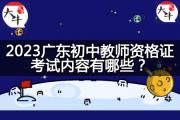 2023广东初中教师资格证考试内容有哪些？