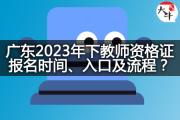 广东2023年下教师资格证报名时间、入口及流程？