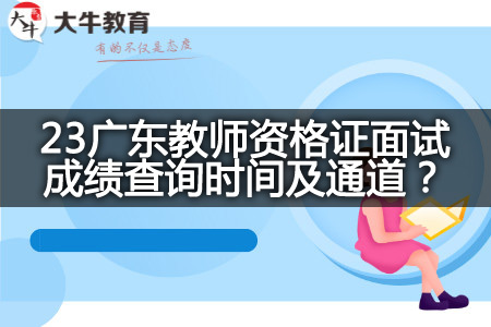 23广东教师资格证面试成绩查询时间