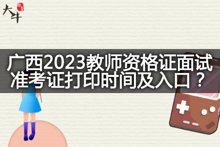 广西2023教师资格证面试准考证打印时间