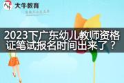 2023下广东幼儿教师资格证笔试报名时间出来了？