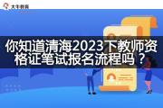 你知道青海2023下教师资格证笔试报名流程吗？