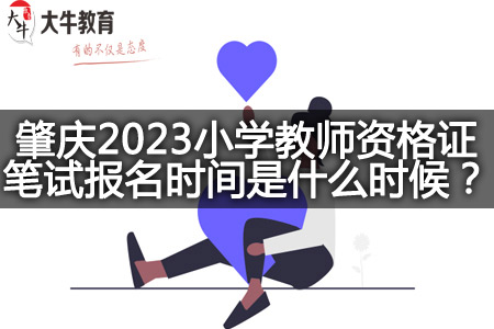 肇庆2023小学教师资格证笔试报名时间