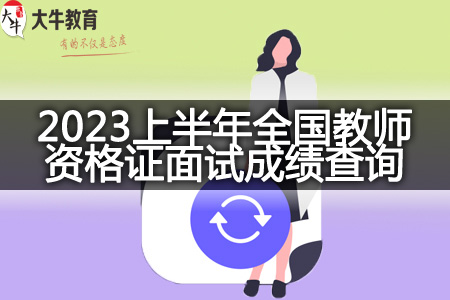 2023上半年全国教师资格证面试成绩查询时间