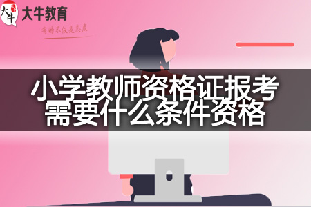 重庆23下半年小学教师资格证报考需要什么条件资格？