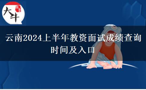 云南2024上半年教资面试成绩查询时间及入口
