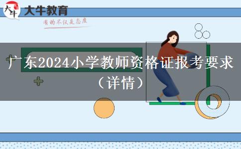 广东2024小学教师资格证报考要求（详情）