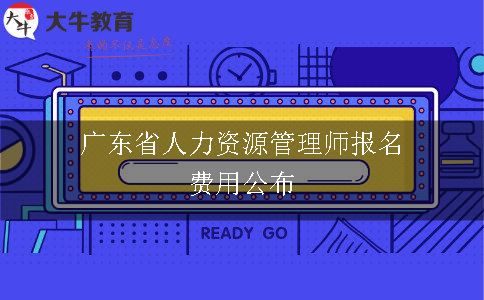 广东省人力资源管理师报名费用公布