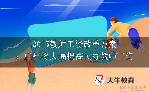 2015教师工资改革方案：广州将大幅提高民办教师工资