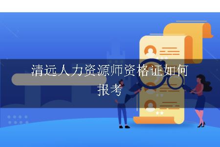 清远人力资源师资格证如何报考